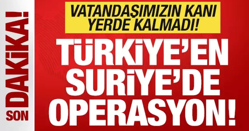 Son dakika: Türkiye den Suriye de operasyon! Vatandaşımızın kanı yerde kalmadı