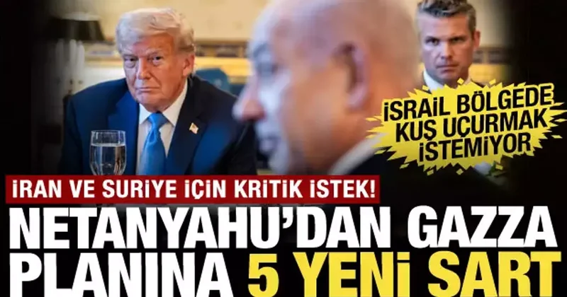 Netanyahu dan Gazze planına 5 yeni şart: İran ve Suriye için kritik istek