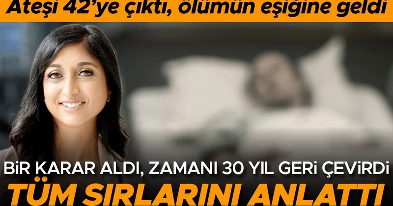 Ateşi 42 ye çıktı, ölümün eşiğine geldi... Bir karar aldı, zamanı 30 yıl geri çevirdi! Tüm sırlarını anlattı