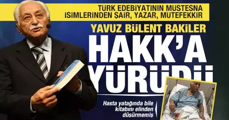 Şair, yazar, mütefekkir ve Türkçe’nin yılmaz müdafii Yavuz Bülent Bakiler Hakk a yürüdü