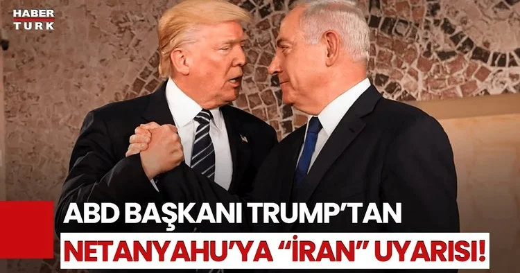ABD Başkanı Trump Netanyahu yu Uyardı! Uygun Olmayacağını Söyledim