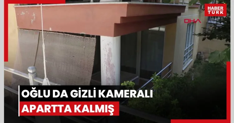 Oğlu da gizli kameralı apartta kalmış