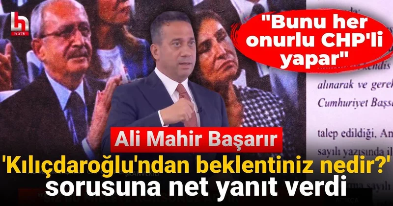 Ali Mahir Başarır Kılıçdaroğlu ndan beklentiniz nedir? sorusuna net yanıt verdi: Bunu her onurlu CHP li yapar