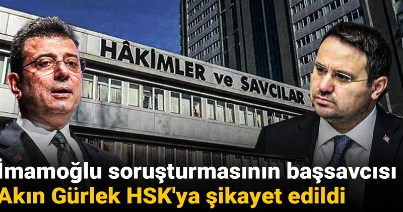 İmamoğlu soruşturmasının başsavcısı Akın Gürlek HSK ya şikayet edildi