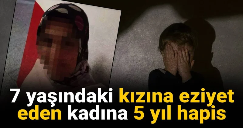 7 yaşındaki kızına eziyet eden kadına 5 yıl hapis cezası