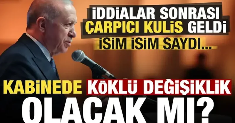 Kabinede köklü değişiklik olacak mı? İddialar sonrası dikkat çeken kulis, isim isim saydı