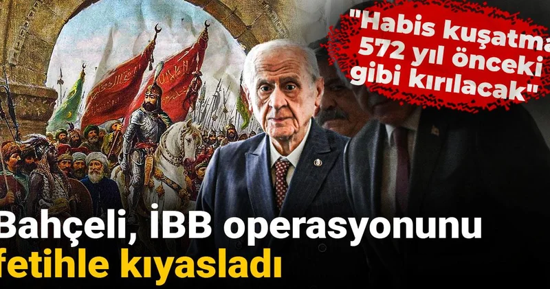 Bahçeli, İBB operasyonunu fetihle kıyasladı: Habis kuşatma 572 yıl önceki gibi kırılacak