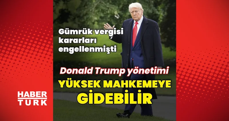 Trump yönetimi Yüksek Mahkemeye gidebilir Dış Haberler