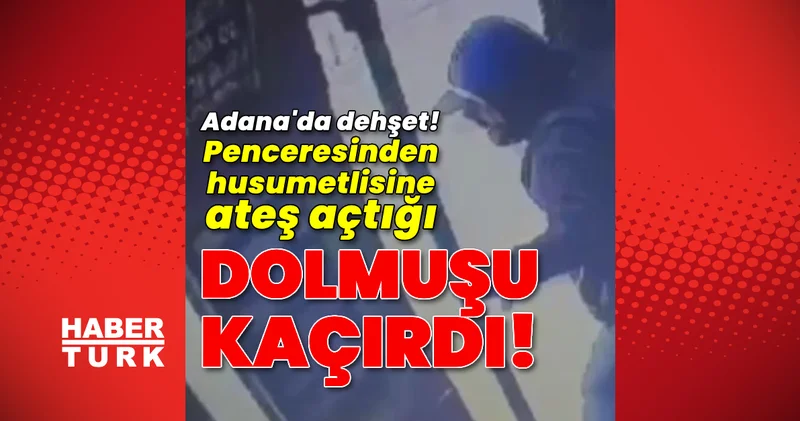 Adana haberleri: Penceresinden husumetlisine ateş açtığı dolmuşu kaçırdı! Son dakika haberleri