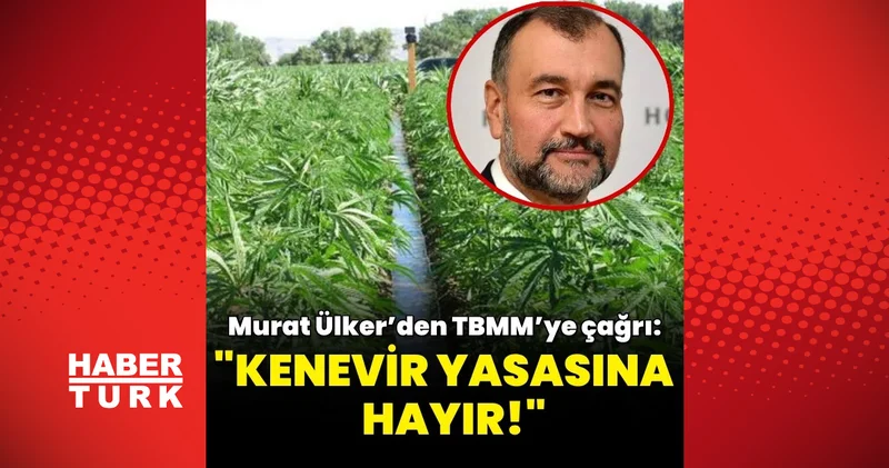 Murat Ülker’den TBMM’ye çağrı: Kenevir yasasına hayır