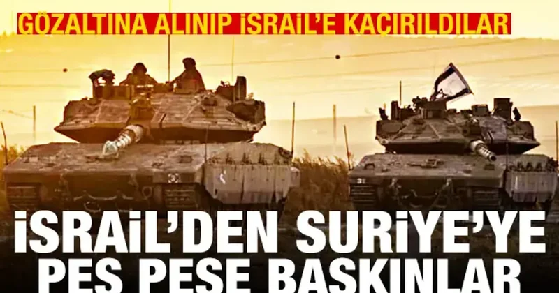 İsrail den Suriye ye peş peşe baskınlar: Alıkonulup İsrail e kaçırıldılar