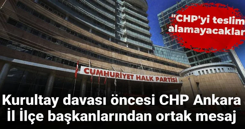 CHP Ankara İl İlçe başkanlarından ortak mesaj: CHP yi teslim alamayacaklar