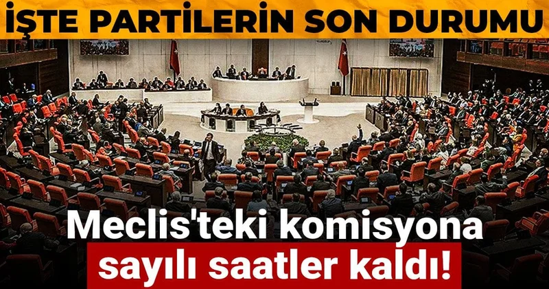 Meclis teki komisyona sayılı saatler kaldı! İşte partilerin son durumu