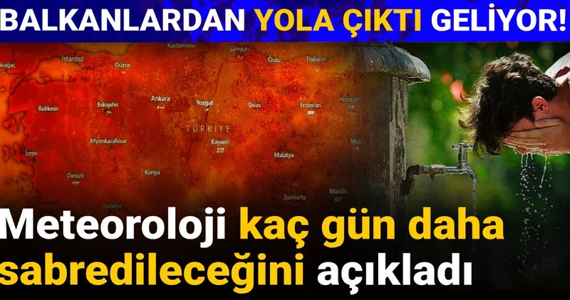 Balkanlardan yola çıktı geliyor! Meteoroloji kaç gün daha sabredileceğini açıkladı