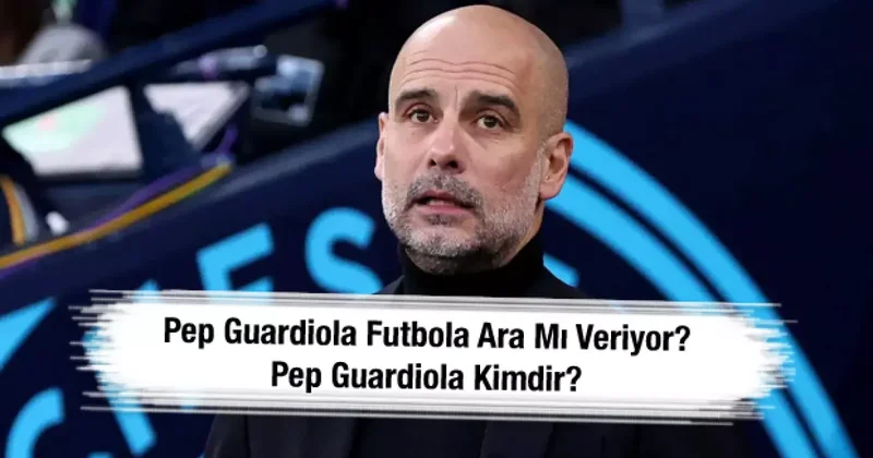 Kazanmadık kupa bırakmamıştı! Guardiola futbola ara mı veriyor? Pep Guardiola kimdir?