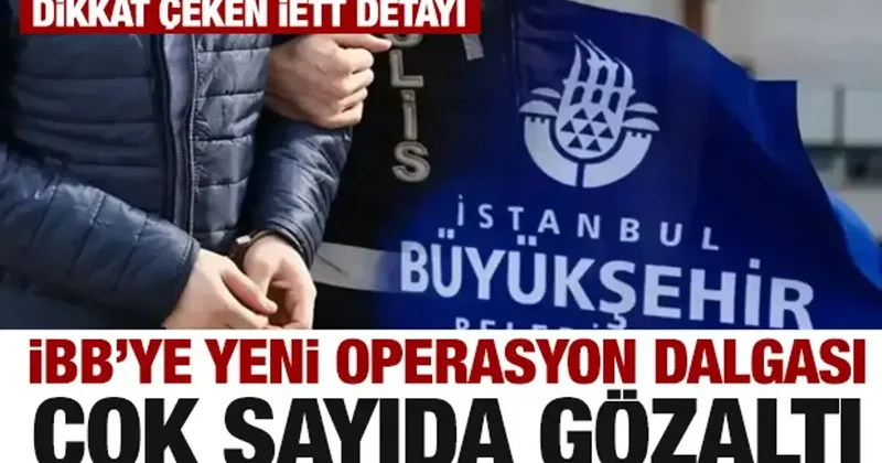 İBB ye yeni operasyon dalgası! Çok sayıda gözaltı