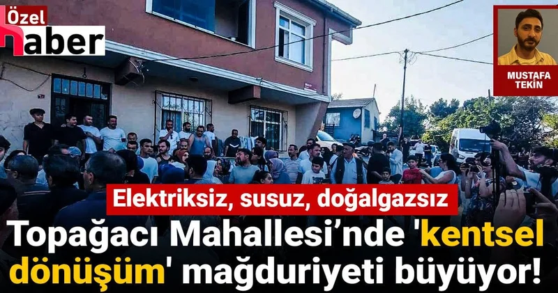 Elektriksiz, susuz, doğalgazsız: Topağacı Mahallesi’nde kentsel dönüşüm mağduriyeti büyüyor!
