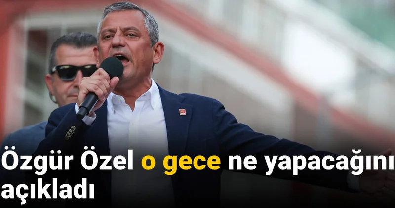 Özgür Özel o gece ne yapacağını açıkladı