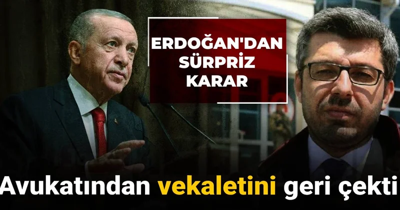 Erdoğan dan sürpriz karar: Avukatından vekaletini geri çekti
