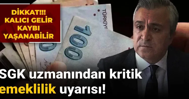 SGK uzmanından kritik emeklilik uyarısı! Kalıcı gelir kaybı yaşanabilir