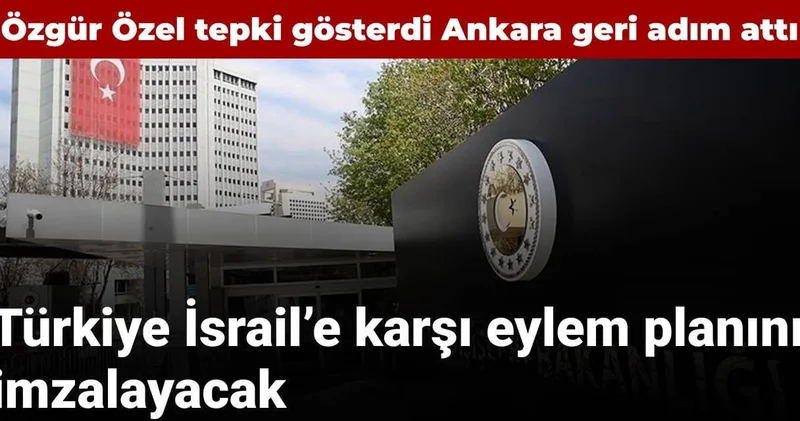 Özgür Özel tepki gösterdi Ankara geri adım attı: Türkiye İsrail e karşı eylem planını imzalayacak