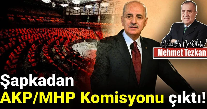 Şapkadan AKP/MHP Komisyonu çıktı!