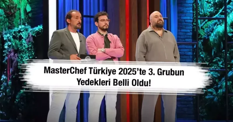 MasterChef Türkiye 2025’te üçüncü grubun yedekleri belli oldu!