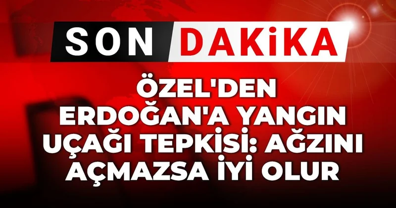 Son Dakika Özel den Erdoğan a yangın uçağı tepkisi: Ağzını açmazsa iyi olur