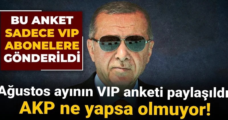 Ağustos ayının VIP anketi paylaşıldı: AKP ne yapsa olmuyor!