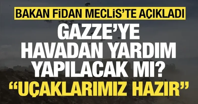 Bakan Fidan dan Gazze ye havadan yardım mesajı: Uçaklarımız hazır