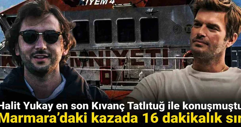 Halit Yukay en son Kıvanç Tatlıtuğ ile konuşmuştu: Marmara’daki kazada 16 dakikalık sır