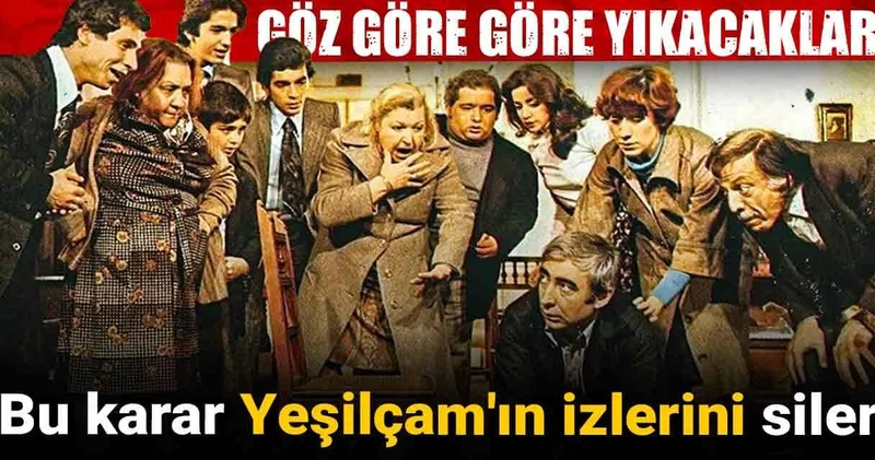 Göz göre göre yıkacaklar! Bu karar Yeşilçam ın izlerini siler