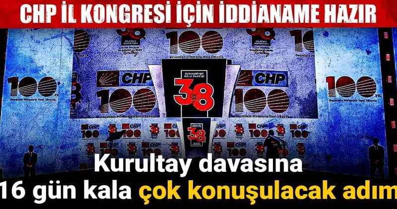 Kurultay davasına 16 gün kala çok konuşulacak adım! CHP il kongresi için iddianame hazır