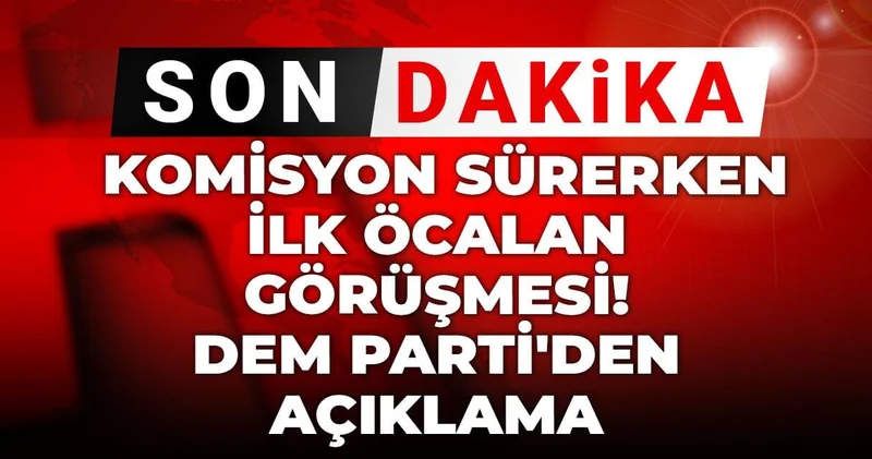 Son Dakika Komisyon sürerken ilk Öcalan görüşmesi! DEM Parti den açıklama