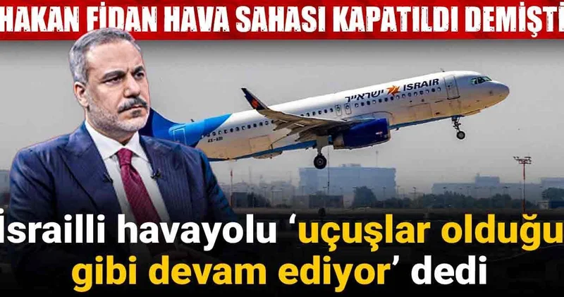 Hakan Fidan hava sahası kapatıldı demişti: İsrailli havayolu ‘uçuşlar olduğu gibi devam ediyor’ dedi