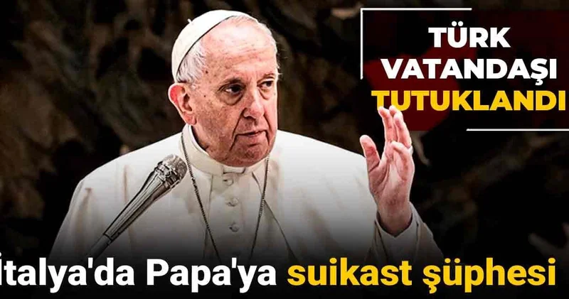 İtalya da Papa ya suikast şüphesi: Türk vatandaşı tutuklandı