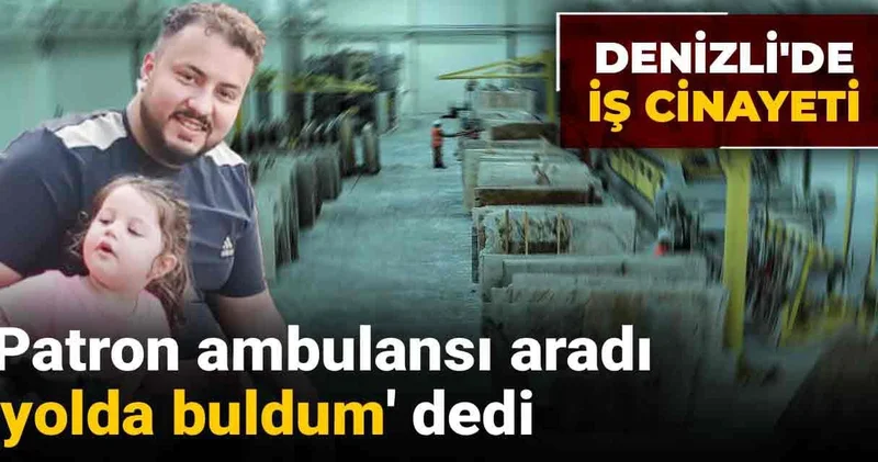 Denizli de iş cinayeti: Patron ambulansı aradı yolda buldum dedi