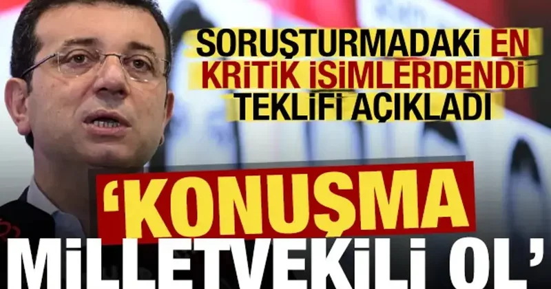 Soruşturmadaki kritik isim İmamoğlu’nun teklifini açıkladı: Konuşma milletvekili ol!