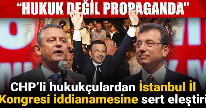 CHP’li hukukçulardan İstanbul İl Kongresi iddianamesine sert eleştiri: Hukuk değil propaganda