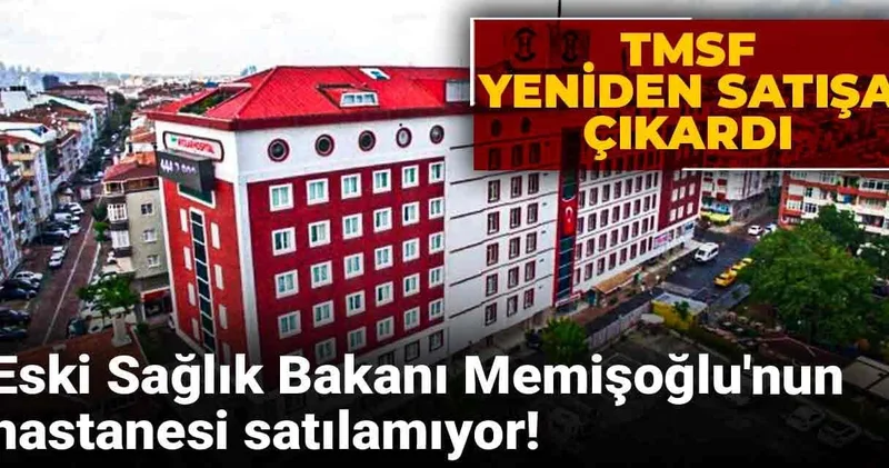 Eski Sağlık Bakanı Memişoğlu nun hastanesi satılamıyor! TMSF yeniden satışa çıkardı