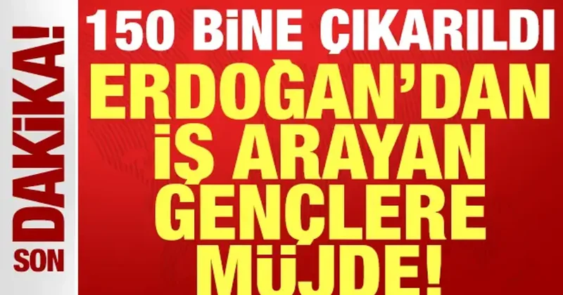 Cumhurbaşkanı Erdoğan dan iş arayan gençlere müjde: 150 bine çıkarıldı!