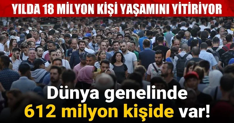 Yılda 18 milyon kişi yaşamını yitiriyor: Dünya genelinde 612 milyon kişide var!