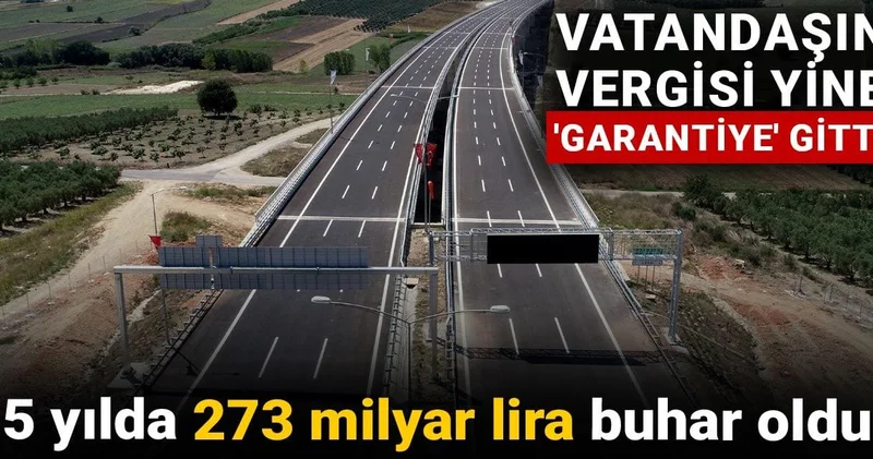 Vatandaşın vergisi yine garantiye gitti: 5 yılda 273 milyar lira buhar oldu