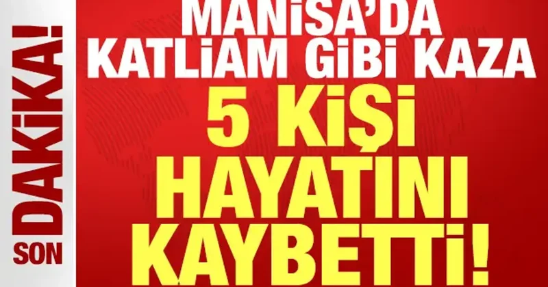 Manisa da katliam gibi kaza: 5 kişi hayatını kaybetti!