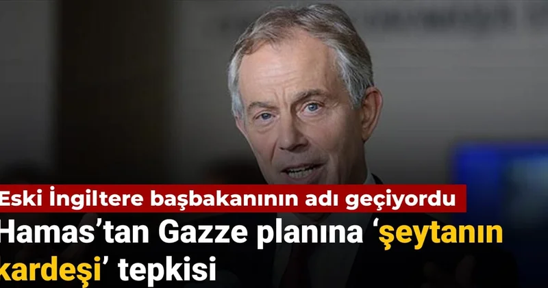 Eski İngiltere başbakanının adı geçiyordu: Hamas’tan Gazze planına şeytanın kardeşi tepkisi