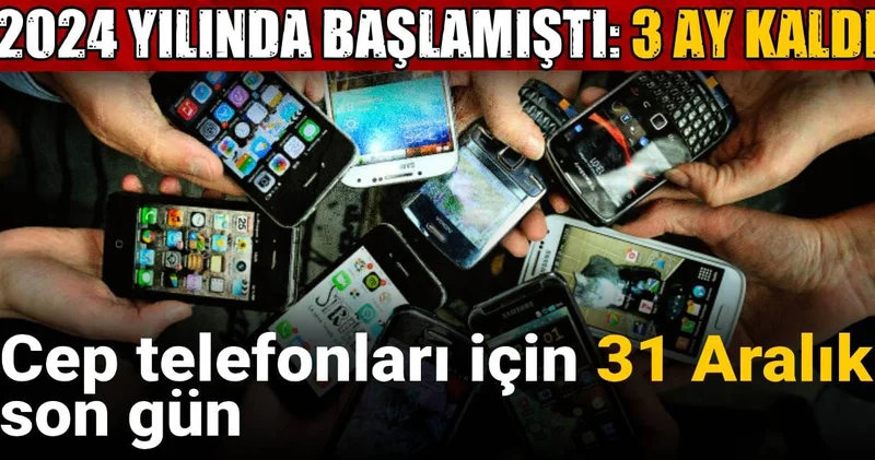 2024 yılında başlamıştı! Cep telefonları için 31 Aralık son gün: 3 ay kaldı