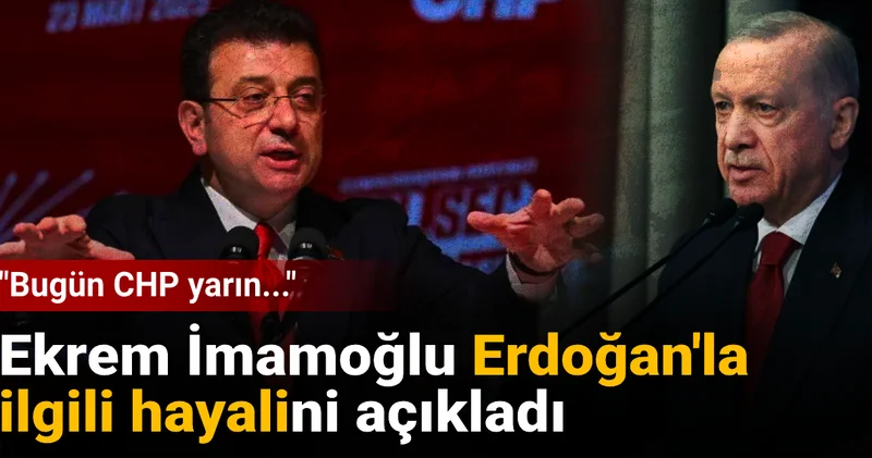 Ekrem İmamoğlu Erdoğan la ilgili hayalini açıkladı: Bugün CHP yarın...