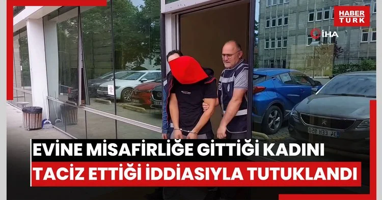 Evine misafirliğe gittiği kadını taciz ettiği iddiasıyla tutuklandı