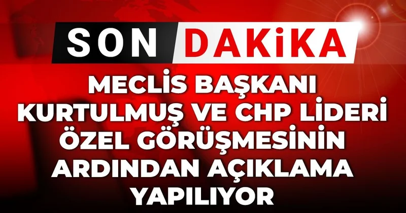 Özgür Özel Numan Kurtulmuş görüşmesi bitti: Açıklama yapılıyor