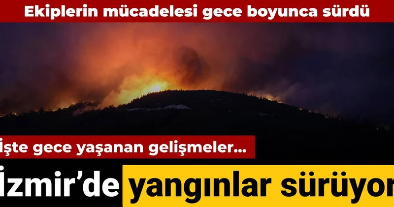 İzmir de yangınlar sürüyor: İşte gece yaşanan gelişmeler